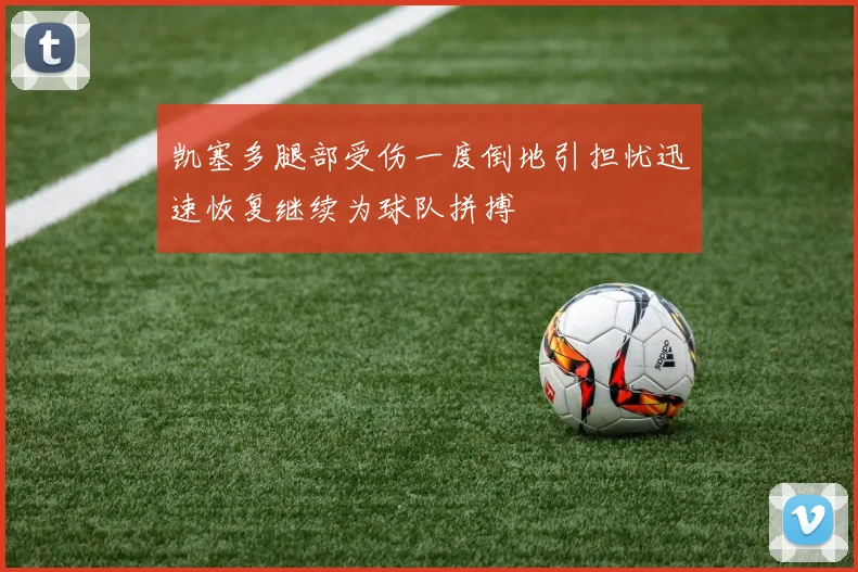 凯塞多腿部受伤一度倒地引担忧迅速恢复继续为球队拼搏