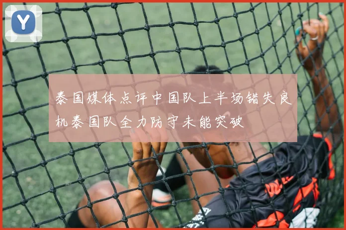 泰国媒体点评中国队上半场错失良机泰国队全力防守未能突破