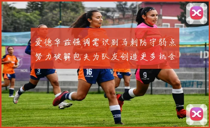 爱德华兹强调需识别马刺防守弱点努力破解包夹为队友创造更多机会