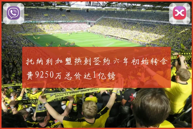 托纳利加盟热刺签约六年初始转会费9250万总价达1亿镑