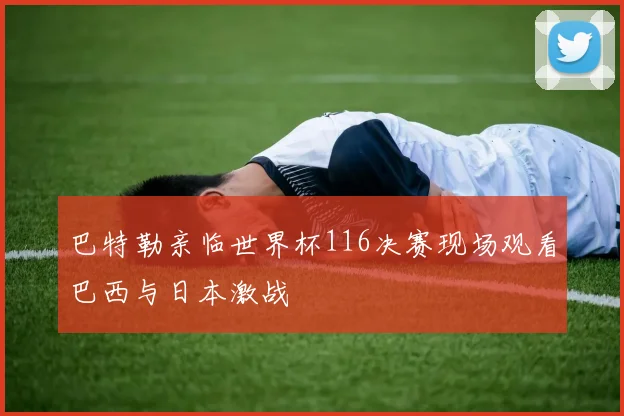 巴特勒亲临世界杯116决赛现场观看巴西与日本激战