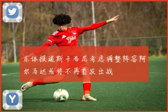 东体报道斯卡洛尼考虑调整阵容阿尔马达或将不再首发出战
