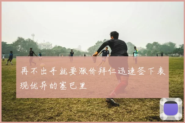 再不出手就要涨价拜仁迅速签下表现优异的塞巴里