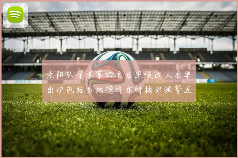太阳队寻求第四名后卫候选人名单出炉包括肯纳德许尔特梅尔顿等五位球员