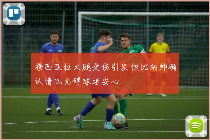 穆西亚拉大腿受伤引发担忧纳帅确认情况无碍球迷安心