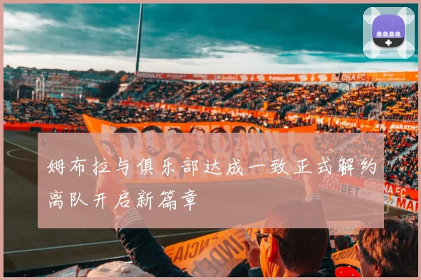 姆布拉与俱乐部达成一致正式解约离队开启新篇章