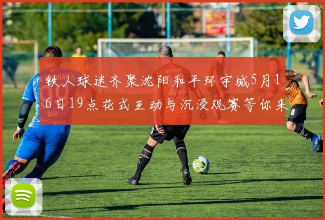 铁人球迷齐聚沈阳和平环宇城5月16日19点花式互动与沉浸观赛等你来参与