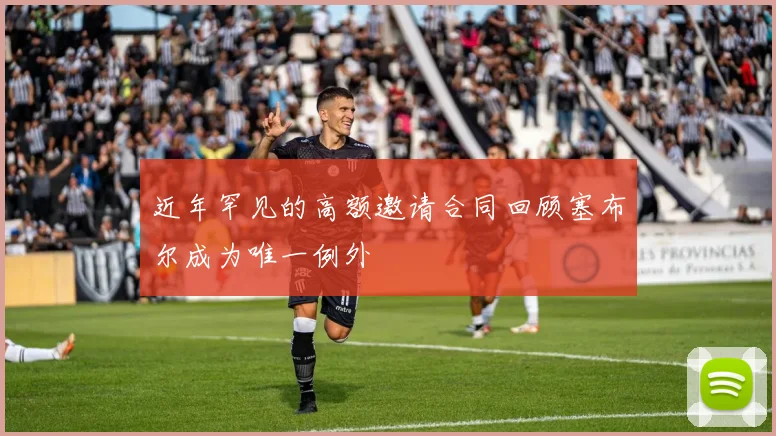 近年罕见的高额邀请合同回顾塞布尔成为唯一例外