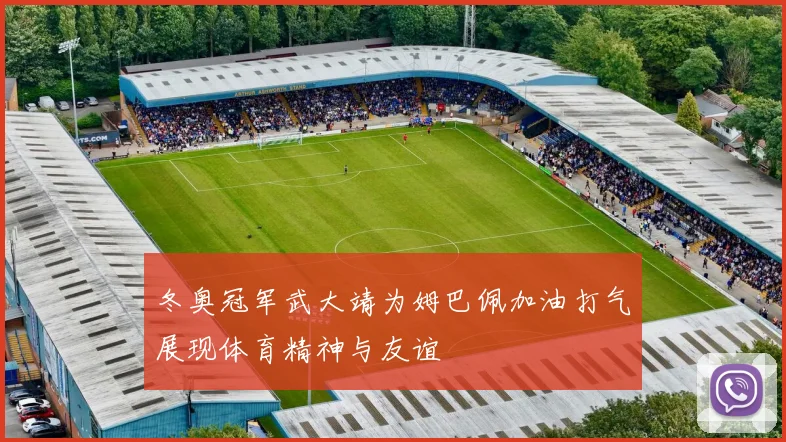 冬奥冠军武大靖为姆巴佩加油打气展现体育精神与友谊