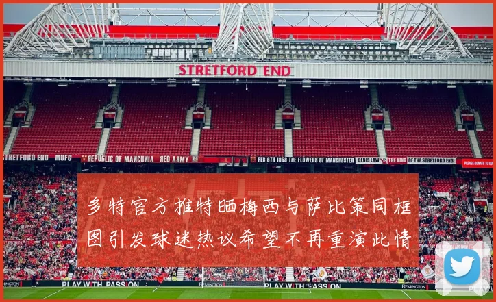 多特官方推特晒梅西与萨比策同框图引发球迷热议希望不再重演此情景