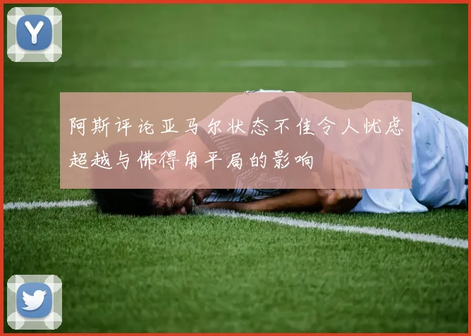 阿斯评论亚马尔状态不佳令人忧虑超越与佛得角平局的影响