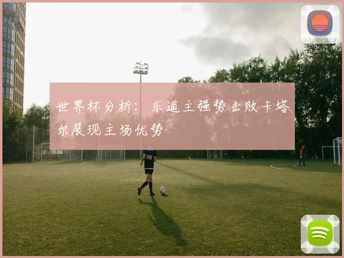 世界杯分析：东道主强势击败卡塔尔展现主场优势